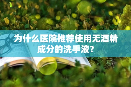 为什么医院推荐使用无酒精成分的洗手液？