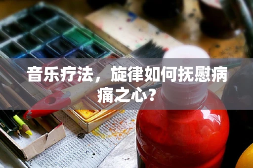 音乐疗法，旋律如何抚慰病痛之心？