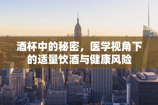 酒杯中的秘密，医学视角下的适量饮酒与健康风险