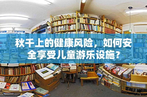 秋千上的健康风险，如何安全享受儿童游乐设施？