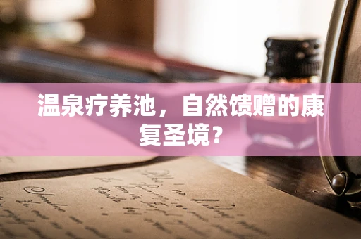 温泉疗养池，自然馈赠的康复圣境？
