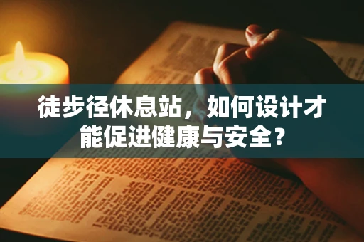 徒步径休息站，如何设计才能促进健康与安全？