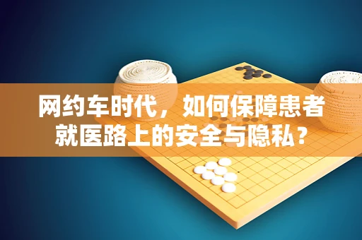 网约车时代，如何保障患者就医路上的安全与隐私？