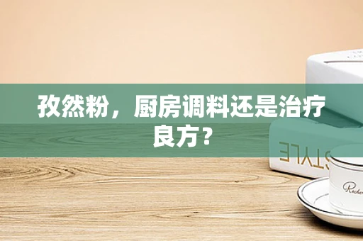 孜然粉，厨房调料还是治疗良方？