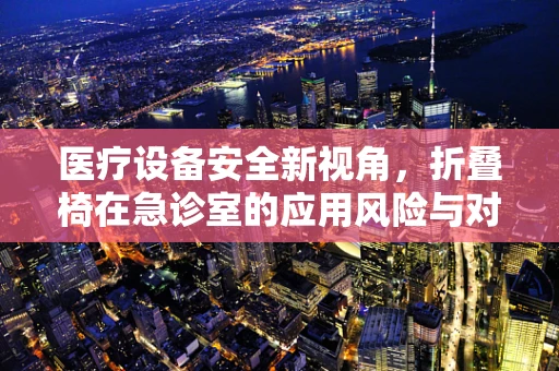 医疗设备安全新视角，折叠椅在急诊室的应用风险与对策