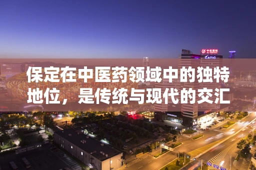 保定在中医药领域中的独特地位，是传统与现代的交汇点吗？