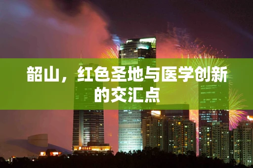 韶山，红色圣地与医学创新的交汇点