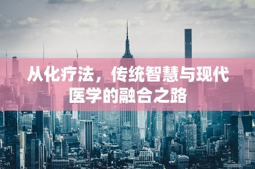 从化疗法，传统智慧与现代医学的融合之路