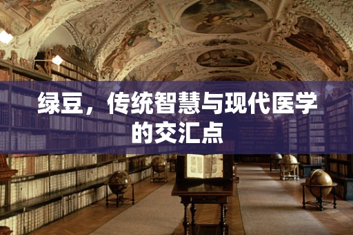 绿豆，传统智慧与现代医学的交汇点