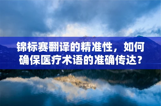 锦标赛翻译的精准性，如何确保医疗术语的准确传达？