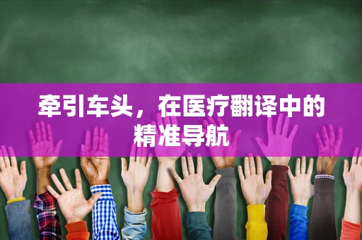 牵引车头，在医疗翻译中的精准导航
