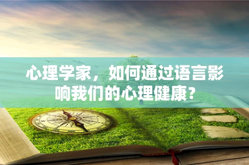 心理学家，如何通过语言影响我们的心理健康？