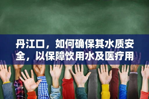 丹江口，如何确保其水质安全，以保障饮用水及医疗用水的纯净性？