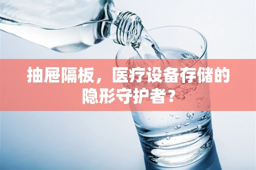 抽屉隔板，医疗设备存储的隐形守护者？