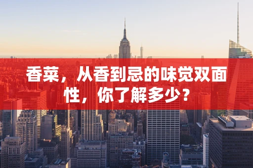 香菜，从香到忌的味觉双面性，你了解多少？