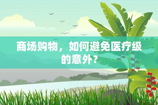 商场购物，如何避免医疗级的意外？