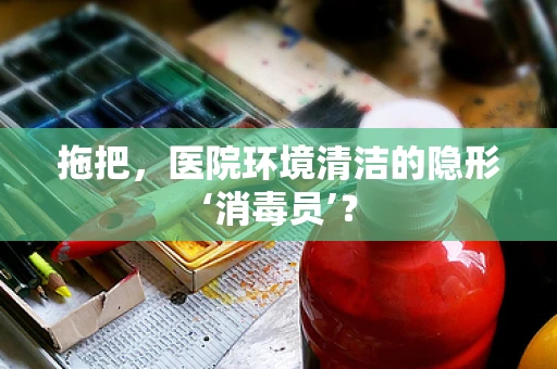 拖把，医院环境清洁的隐形‘消毒员’？