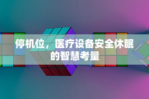 停机位，医疗设备安全休眠的智慧考量
