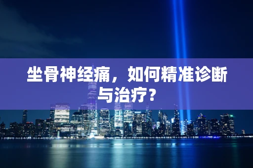 坐骨神经痛，如何精准诊断与治疗？