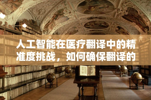 人工智能在医疗翻译中的精准度挑战，如何确保翻译的医术不减？