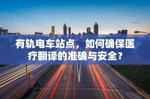 有轨电车站点，如何确保医疗翻译的准确与安全？