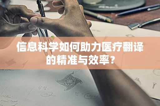 信息科学如何助力医疗翻译的精准与效率？