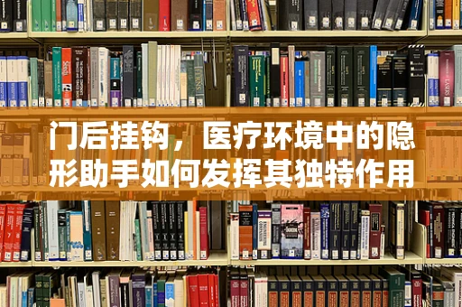门后挂钩，医疗环境中的隐形助手如何发挥其独特作用？