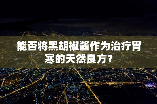 能否将黑胡椒酱作为治疗胃寒的天然良方？
