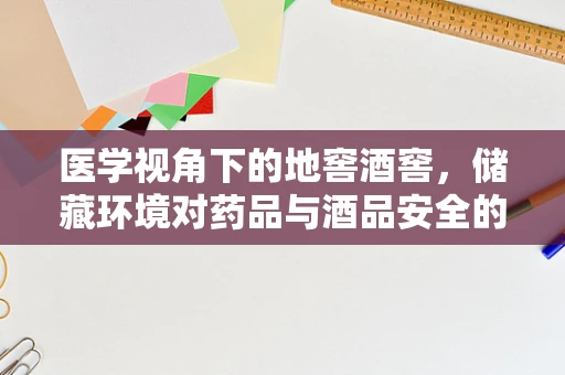 医学视角下的地窖酒窖，储藏环境对药品与酒品安全的影响？