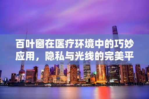 百叶窗在医疗环境中的巧妙应用，隐私与光线的完美平衡
