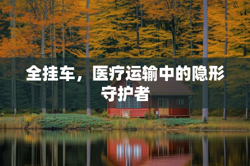 全挂车，医疗运输中的隐形守护者