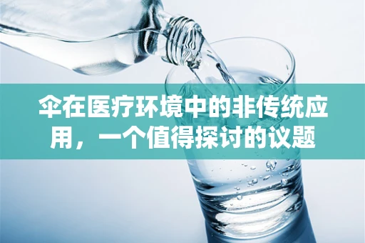 伞在医疗环境中的非传统应用，一个值得探讨的议题