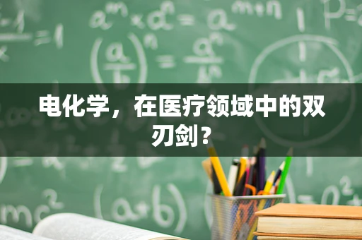 电化学，在医疗领域中的双刃剑？