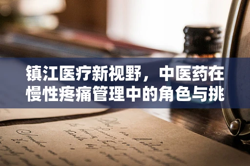 镇江医疗新视野，中医药在慢性疼痛管理中的角色与挑战