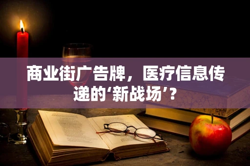 商业街广告牌，医疗信息传递的‘新战场’？
