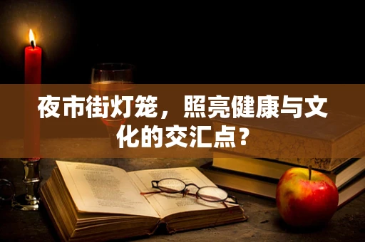 夜市街灯笼，照亮健康与文化的交汇点？