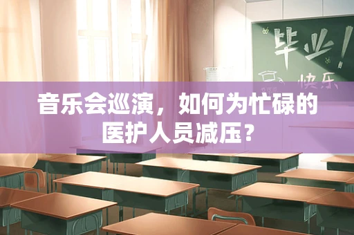 音乐会巡演，如何为忙碌的医护人员减压？