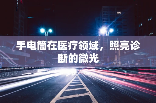 手电筒在医疗领域，照亮诊断的微光