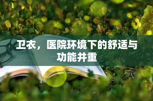 卫衣，医院环境下的舒适与功能并重