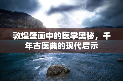 敦煌壁画中的医学奥秘，千年古医典的现代启示