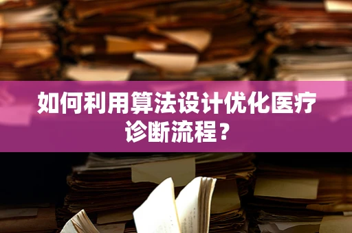 如何利用算法设计优化医疗诊断流程？