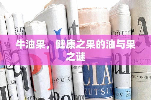 牛油果，健康之果的油与果之谜