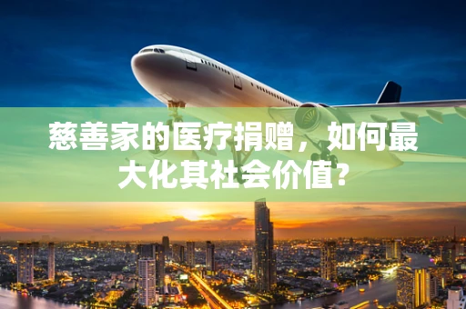 慈善家的医疗捐赠，如何最大化其社会价值？