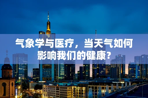 气象学与医疗，当天气如何影响我们的健康？