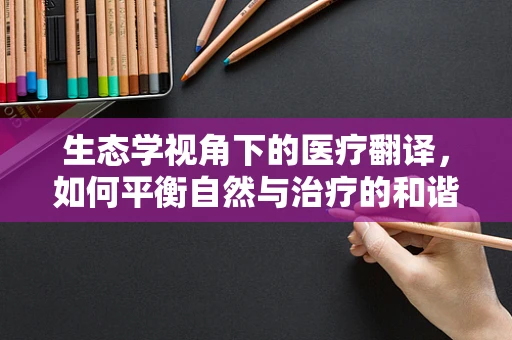 生态学视角下的医疗翻译，如何平衡自然与治疗的和谐？