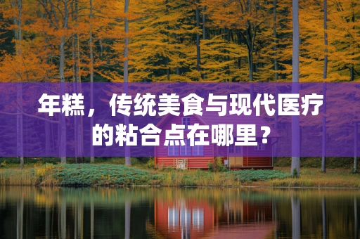年糕，传统美食与现代医疗的粘合点在哪里？