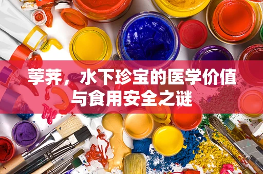 荸荠，水下珍宝的医学价值与食用安全之谜