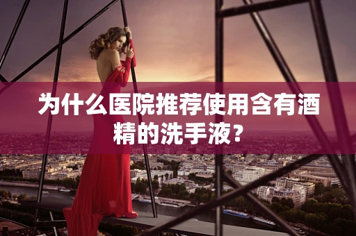 为什么医院推荐使用含有酒精的洗手液？
