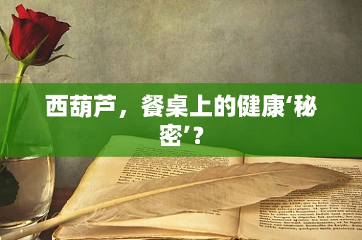 西葫芦，餐桌上的健康‘秘密’？