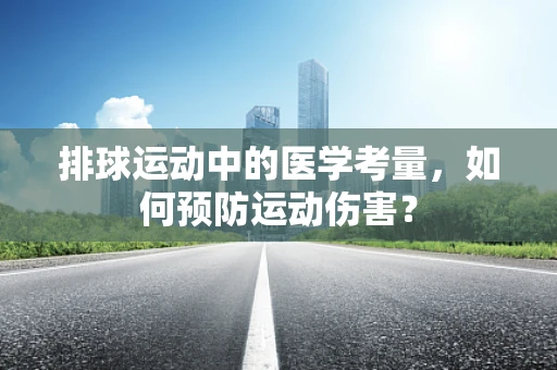 排球运动中的医学考量，如何预防运动伤害？